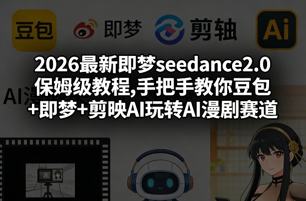 2026最新即梦seedance2.0保姆级教程,手把手教你豆包+即梦+剪映AI玩转AI漫剧赛道 - 严选资源大全