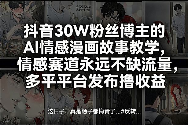 抖音30W粉丝博主的AI情感漫画故事教学，情感赛道永远不缺流量，多平台发布撸收益！ - 严选资源大全