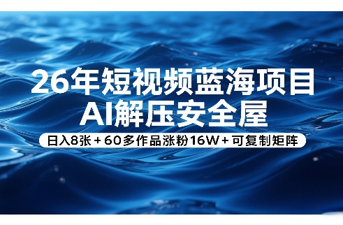 26年短视频蓝海项目，AI解压安全屋，日入8张+60多作品涨粉16W+可复制矩阵 - 严选资源大全 - 严选资源大全
