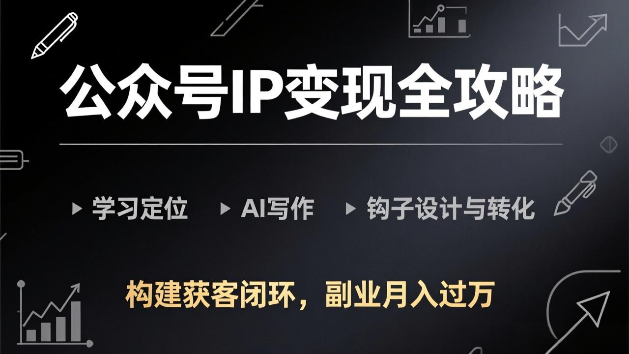 公众号IP变现全攻略-更新，学习定位、AI写作、钩子设计与转化，构建获客闭环，副业月入过万 - 严选资源大全