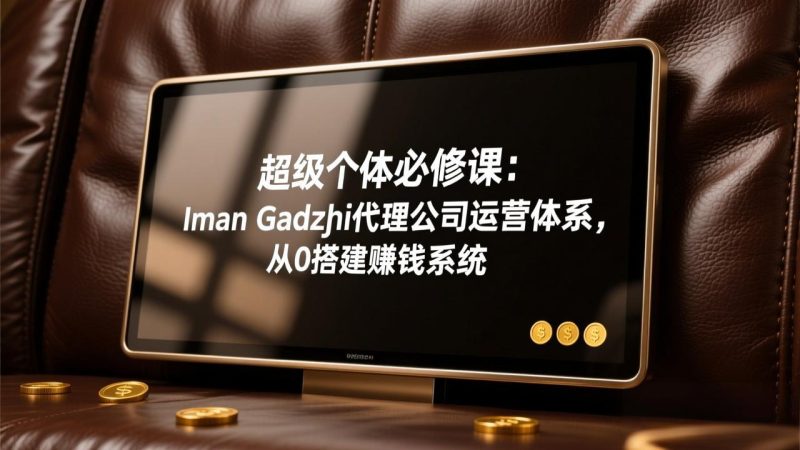 超级个体必修课：Iman Gadzhi代理公司运营体系，从0搭建赚钱系统 - 严选资源大全 - 严选资源大全