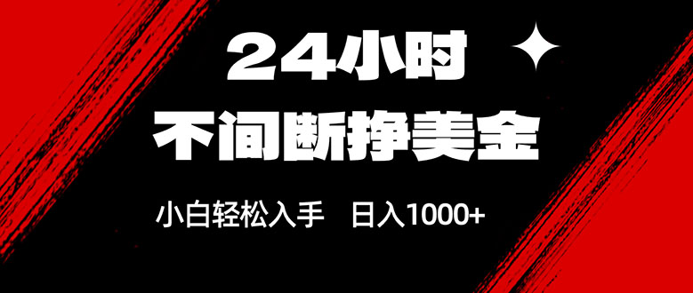 24小时不间断挣美金，小白轻松上手，日入1000+ - 严选资源大全