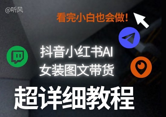 抖音小红书AI女装图文带货教程全拆解！小白看了也会做，可批量可矩阵玩法 - 严选资源大全