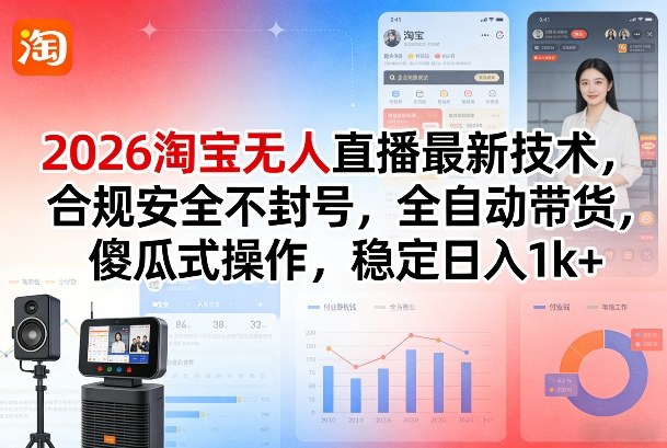2026淘宝无人直播最新技术,合规安全不封号,全自动带货,傻瓜式操作,稳定日入1k+【揭秘】 - 严选资源大全