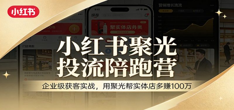 小红书聚光投流陪跑营：企业级获客实战，用聚光帮实体店多赚100万 - 严选资源大全 - 严选资源大全
