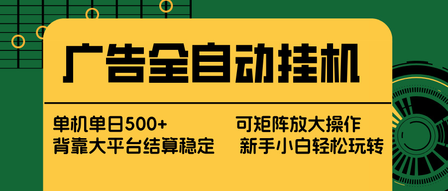 广告全自动挂机 单机单日500+ 矩阵放大 背靠大平台 绿色稳定 新手小白轻松玩转 - 严选资源大全