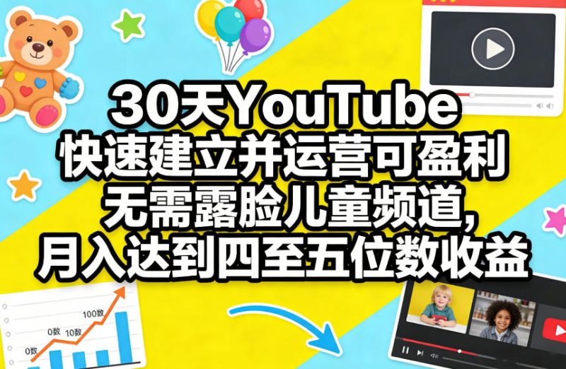 30天YouTube快速建立并运营可盈利无需露脸儿童频道，月入达到四至五位数收益 - 严选资源大全 - 严选资源大全