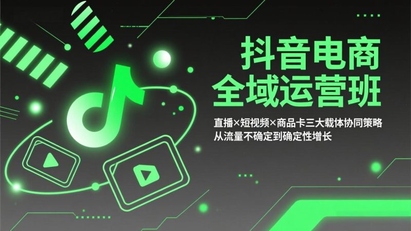 抖音电商全域运营班：直播×短视频×商品卡三大载体协同策略，从流量不确定到确定性增长 - 严选资源大全 - 严选资源大全