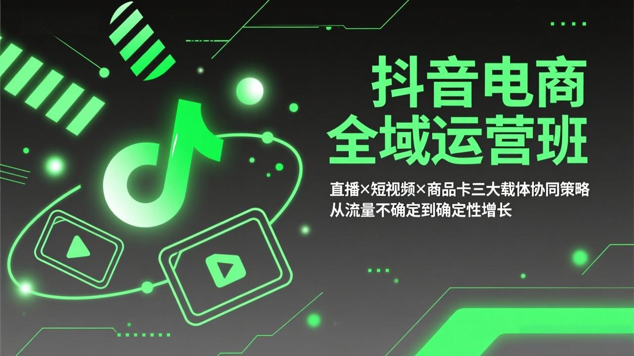 抖音电商全域运营班：直播×短视频×商品卡三大载体协同策略，从流量不确定到确定性增长 - 严选资源大全