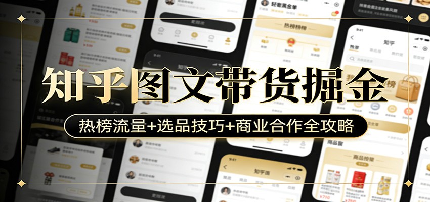 知乎图文带货掘金：热榜流量+选品技巧+商业合作全攻略 - 严选资源大全