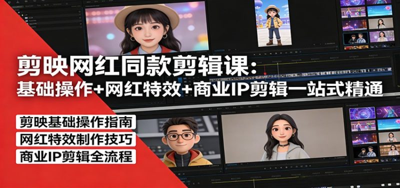 剪映网红同款剪辑：基础操作+网红特效+商业IP剪辑一站式精通 - 严选资源大全 - 严选资源大全