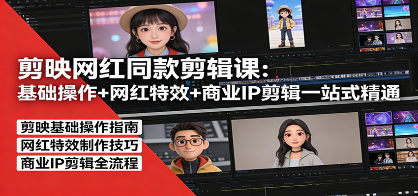剪映网红同款剪辑：基础操作+网红特效+商业IP剪辑一站式精通 - 严选资源大全