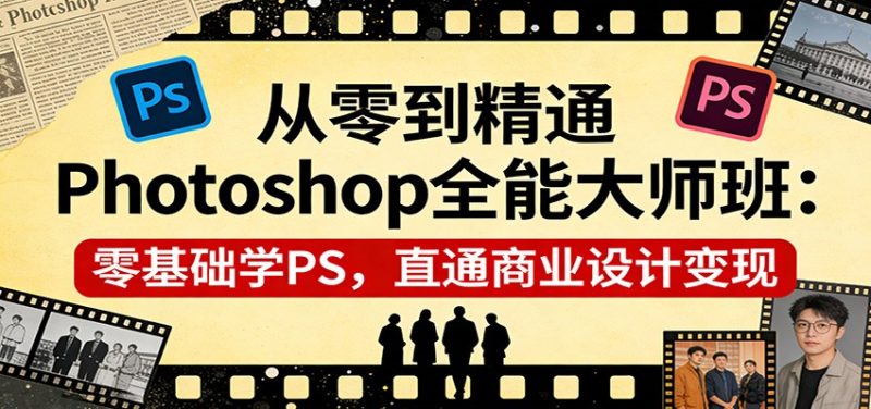 从零到精通Photoshop全能大师班：零基础学PS，直通商业设计变现 - 严选资源大全 - 严选资源大全