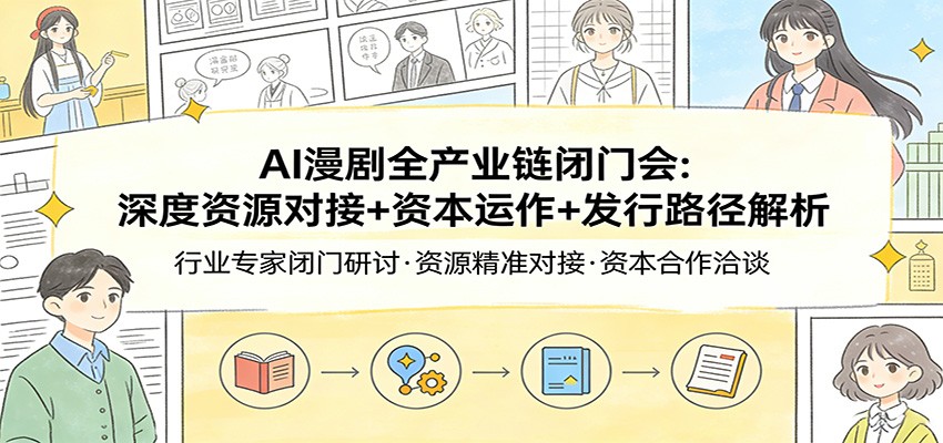 AI漫剧全产业链闭门会：深度资源对接+资本运作+发行路径解析 - 严选资源大全
