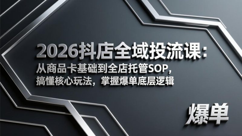 2026抖店全域投流课：从商品卡基础到全店托管SOP，搞懂核心玩法，掌握爆单底层逻辑 - 严选资源大全 - 严选资源大全