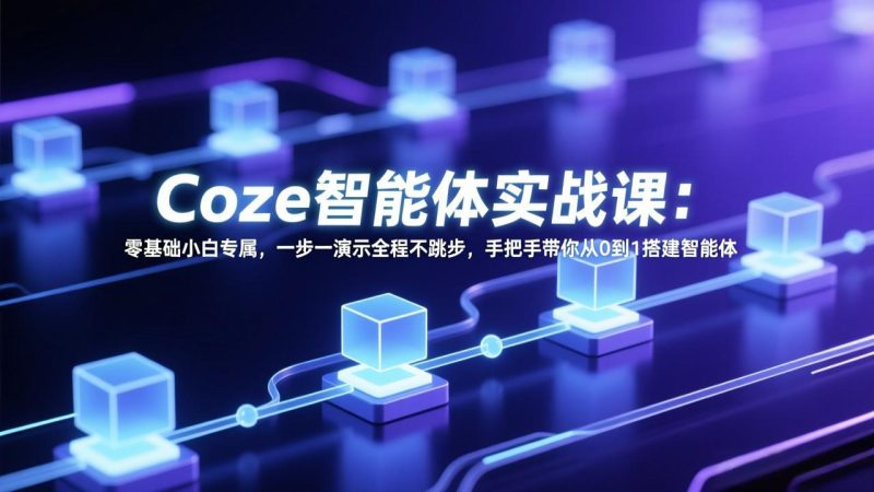 Coze智能体实战课：零基础小白专属，一步一演示全程不跳步，手把手带你从0到1搭建智能体 - 严选资源大全 - 严选资源大全