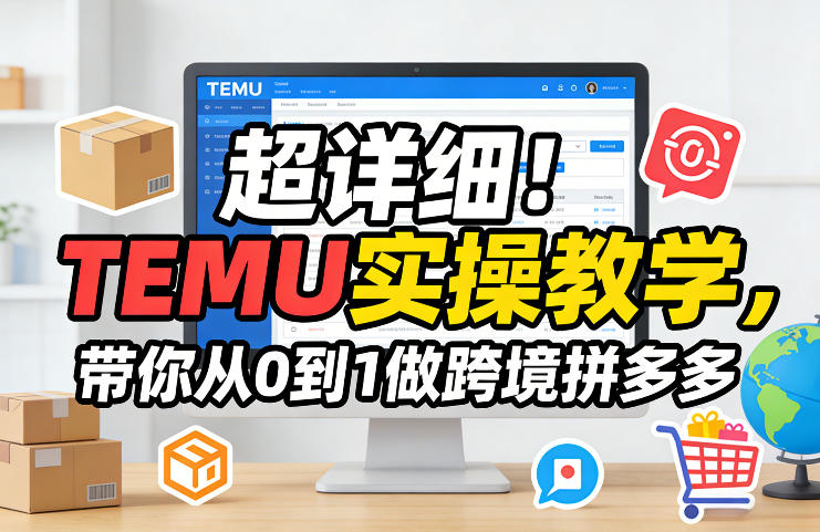 超详细！TEMU实操教学，带你从0到1做跨境拼多多 - 严选资源大全