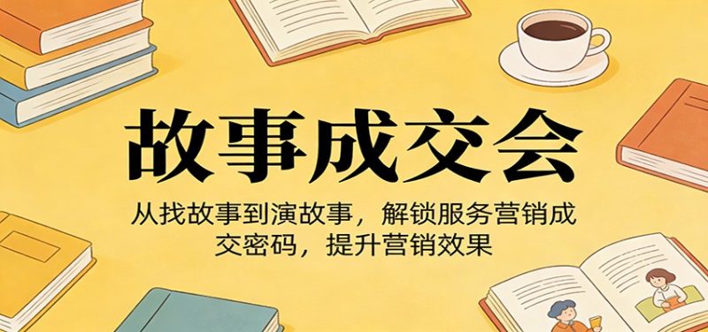 《故事成交会》从找故事到演故事,解锁服务营销成交密码,提升营销效果 - 严选资源大全 - 严选资源大全