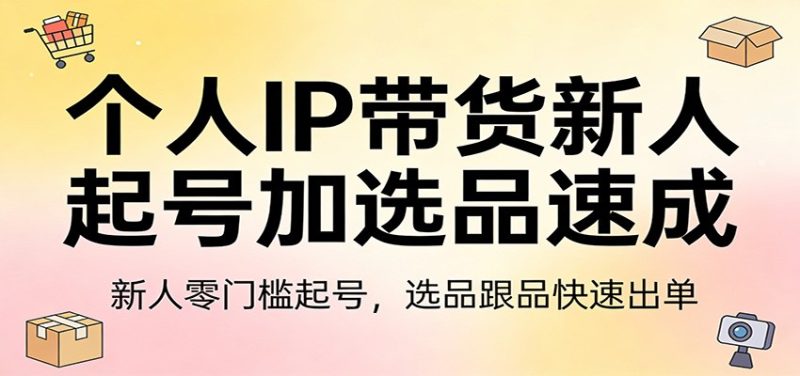 个人IP带货新人起号加选品速成：新人零门槛起号，选品跟品快速出单 - 严选资源大全 - 严选资源大全