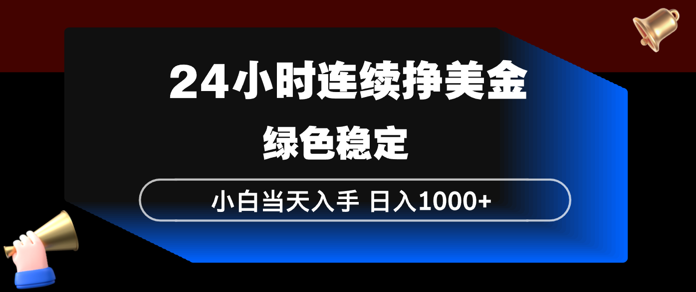 24小时连续断挣美金，小白当天上手，简单易操作，绿色稳定，日入1000+ - 严选资源大全