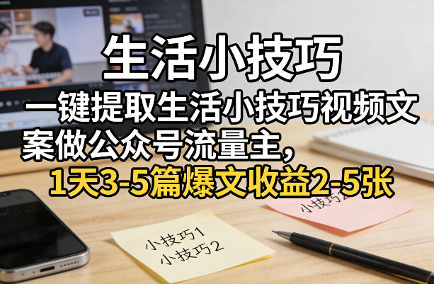 一键提取生活小技巧视频文案做公众号流量主，1天3-5篇爆文收益2-5张 - 严选资源大全