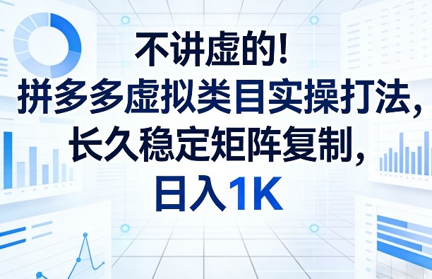 不讲虚的！拼多多虚拟类目实操打法，长久稳定矩阵复制，日入1K【揭秘】 - 严选资源大全