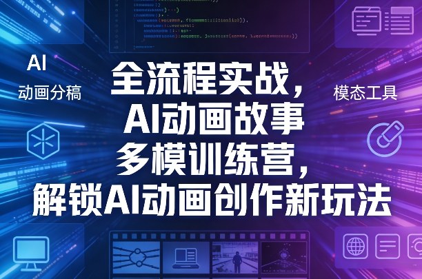 全流程实战，AI动画故事多模训练营，解锁AI动画创作新玩法 - 严选资源大全