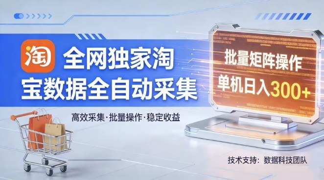 全网独家，淘宝数据全自动采集项目，批量可矩阵，单机轻松日入300【揭秘】 - 严选资源大全