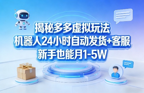 揭秘多多虚拟玩法，机器人24小时自动发货+客服，新手也能月1-5W！ - 严选资源大全
