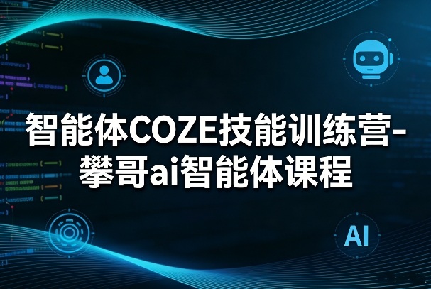 智能体COZE技能训练营-攀哥ai智能体课程 - 严选资源大全