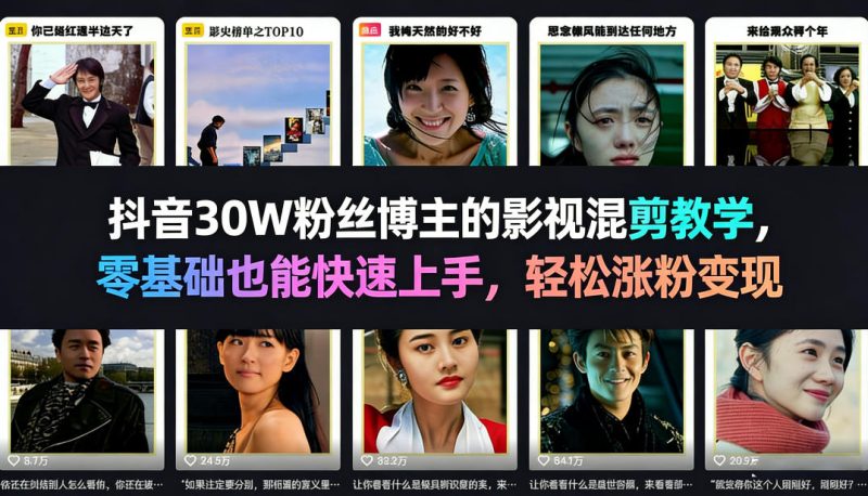 抖音30W粉丝博主的影视混剪教学，零基础也能快速上手，轻松涨粉变现 - 严选资源大全 - 严选资源大全