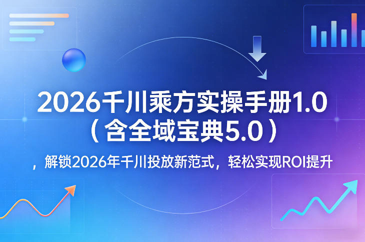 2026千川乘方实操手册1.0(含全域宝典5.0)，解锁2026年千川投放新范式，轻松实现ROI提升 - 严选资源大全