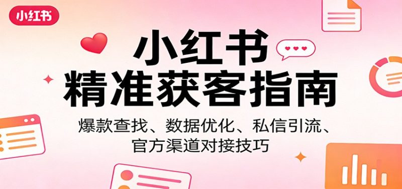 小红书精准获客指南：爆款查找、数据优化、私信引流、官方渠道对接技巧 - 严选资源大全 - 严选资源大全