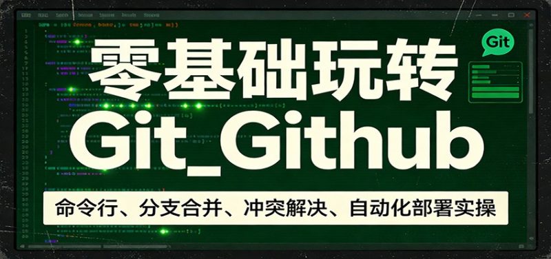 零基础玩转Git_Github:命令行、分支合并、冲突解决、自动化部署实操 - 严选资源大全 - 严选资源大全