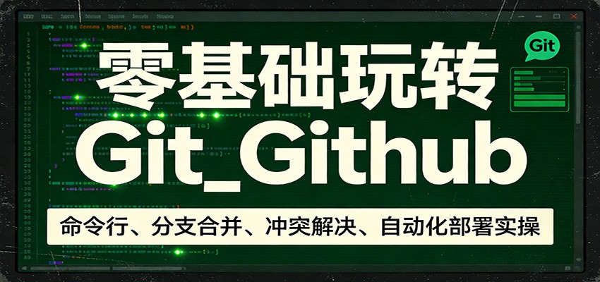 零基础玩转Git_Github：命令行、分支合并、冲突解决、自动化部署实操 - 严选资源大全
