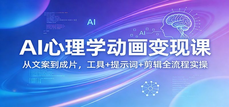 AI心理学动画变现课：从文案到成片，工具+提示词+剪辑全流程实操 - 严选资源大全 - 严选资源大全