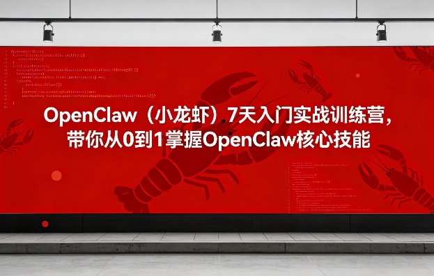 OpenClaw(小龙虾)7天入门实战训练营,带你从0到1掌握OpenClaw核心技能 - 严选资源大全