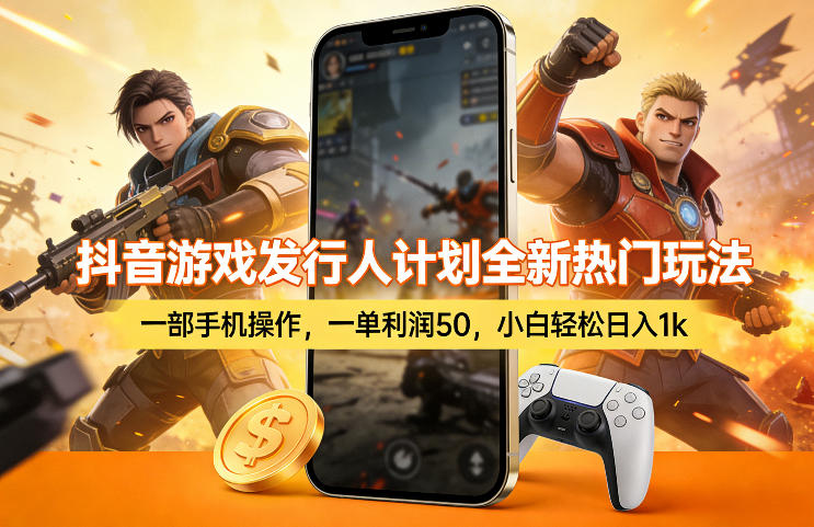 抖音游戏发行人计划全新热门玩法,一部手机操作,一单利润50,小白轻松日入1k【揭秘】 - 严选资源大全