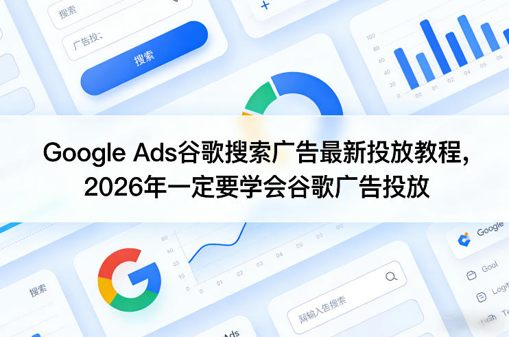 Google Ads谷歌搜索广告最新投放教程，2026年一定要学会谷歌广告投放 - 严选资源大全