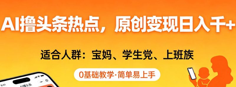 AI撸头条热点，原创变现日入1k+，适合人群:宝妈、学生党、上班族，0基础教学，简单易上手【揭秘】 - 严选资源大全 - 严选资源大全
