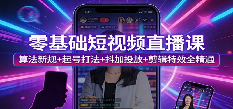 零基础短视频直播课：算法新规+起号打法+抖加投放+剪辑特效全精通 - 严选资源大全 - 严选资源大全