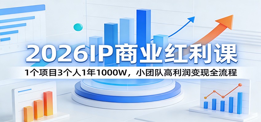 2026IP商业红利课：1个项目3个人1年1000W，小团队高利润变现全流程 - 严选资源大全