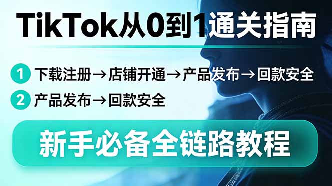 TikTok从0到1通关指南：下载注册→店铺开通→产品发布→回款安全，新手必备全链路教程 - 严选资源大全