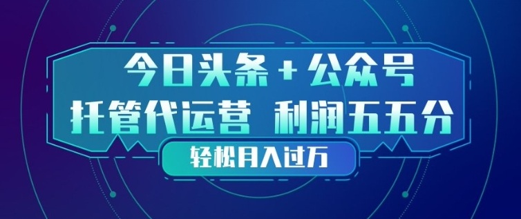 今日头条+公众号双重代运营模式，每天花费十分钟发布，单日稳定变现3张+【揭秘】 - 严选资源大全
