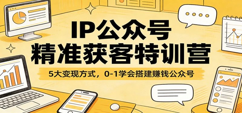 IP公众号精准获客特训营：5大变现方式，0-1学会搭建赚钱公众号 - 严选资源大全 - 严选资源大全