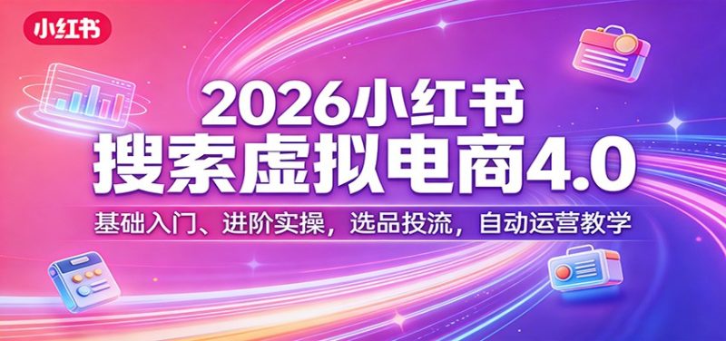 2026小红书搜索虚拟电商4.0：基础入门、进阶实操，选品投流，自动运营教学 - 严选资源大全 - 严选资源大全