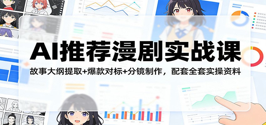 AI推荐漫剧实战课：故事大纲提取+爆款对标+分镜制作，配套全套实操资料 - 严选资源大全