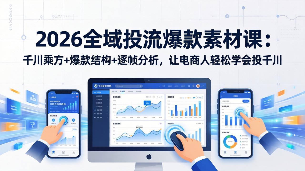 2026全域投流爆款素材课：千川乘方+爆款结构+逐帧分析，让电商人轻松学会投千川 - 严选资源大全