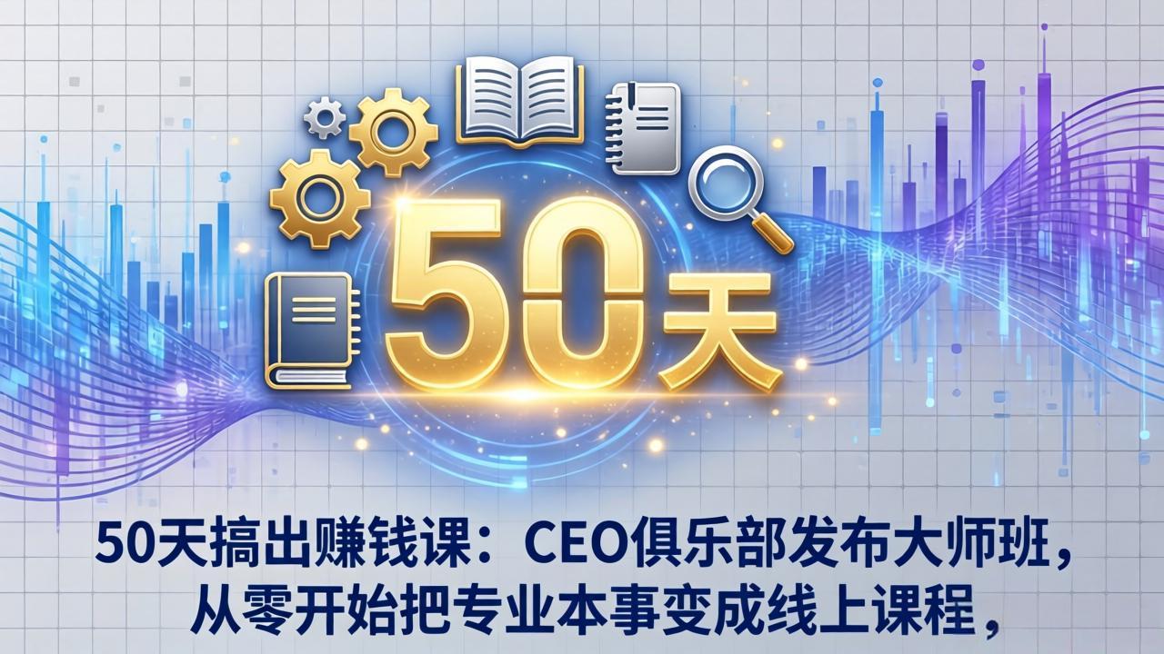 50天搞出赚钱课：CEO俱乐部发布大师班，从零开始把专业本事变成线上课程 - 严选资源大全