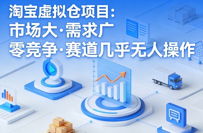 淘宝虚拟仓项目，市场大，需求广，零竞争，赛道几乎没人操作 - 严选资源大全